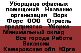 Уборщица офисных помещений › Название организации ­ Ворк Форс, ООО › Отрасль предприятия ­ Уборка › Минимальный оклад ­ 24 000 - Все города Работа » Вакансии   . Кемеровская обл.,Юрга г.